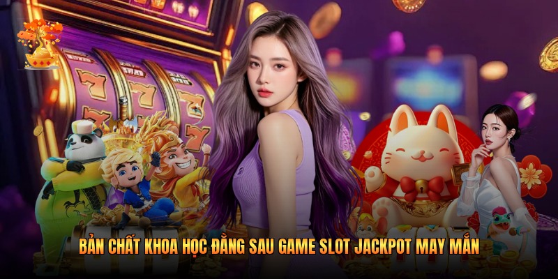 Bản chất khoa học đằng sau game Slot Jackpot May Mắn