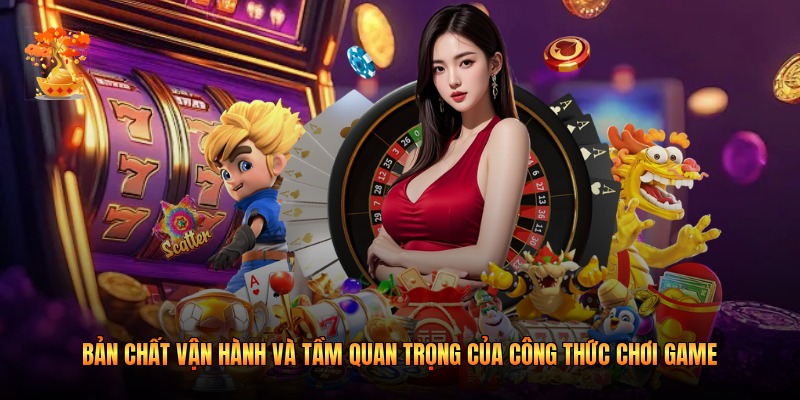 Bản chất vận hành và tầm quan trọng của công thức chơi game