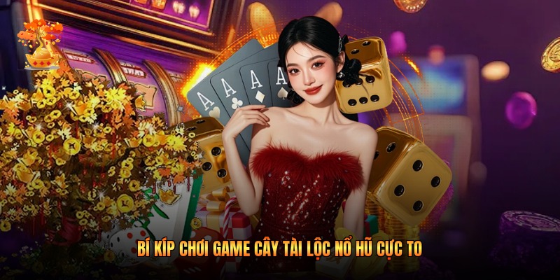 Bí kíp chơi game cây tài lộc nổ hũ cực to