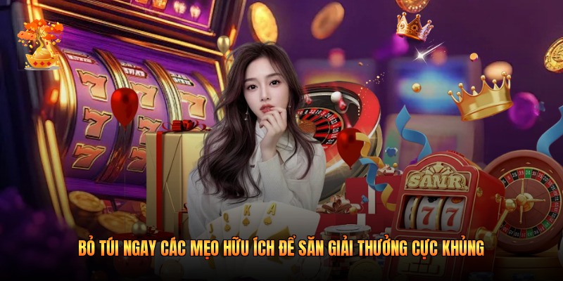 Bỏ túi ngay các mẹo hữu ích để săn giải thưởng cực khủng