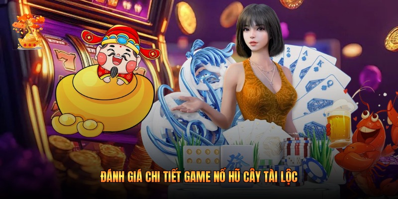 Đánh giá chi tiết game nổ hũ Cây Tài Lộc