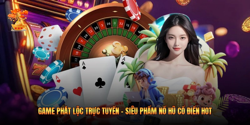 Game Phát Lộc Trực Tuyến - Siêu Phẩm Nổ Hũ Cổ Điển Hot