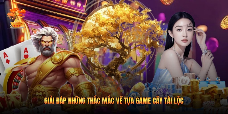 Giải đáp những thắc mắc về tựa game cây tài lộc