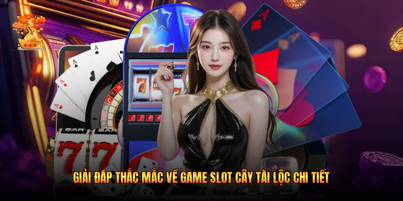 Giải đáp thắc mắc về game slot Cây Tài Lộc chi tiết