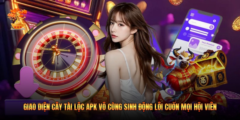 Giao diện cây tài lộc apk vô cùng sinh động lôi cuốn mọi hội viên