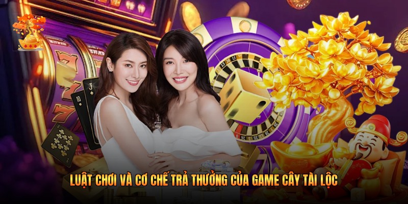 Luật chơi và cơ chế trả thưởng của game cây tài lộc
