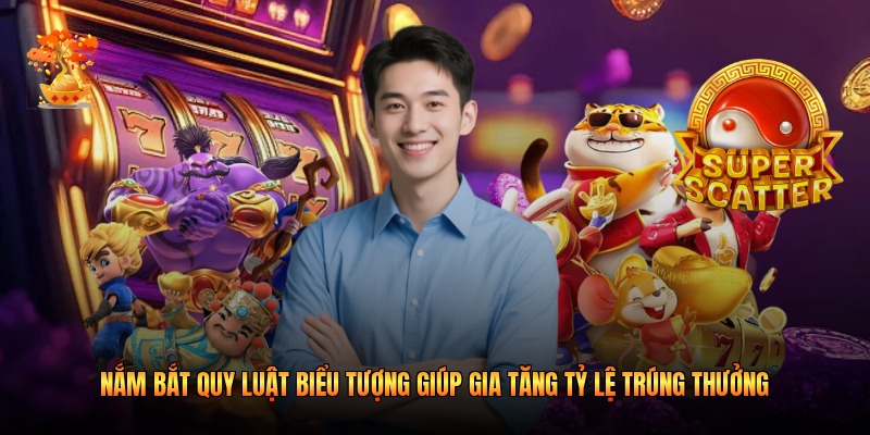 Nắm bắt quy luật biểu tượng giúp gia tăng tỷ lệ trúng thưởng 