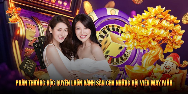 Phần thưởng độc quyền luôn dành sẵn cho những hội viên may mắn 