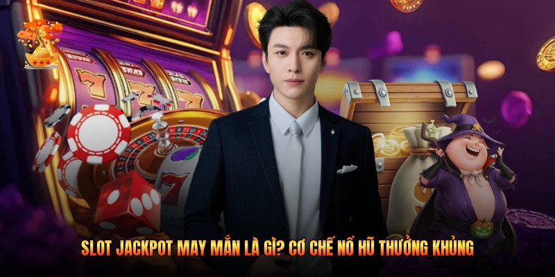 Slot Jackpot May Mắn Là Gì? Cơ Chế Nổ Hũ Thưởng Khủng