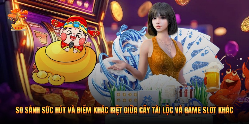 So sánh sức hút và điểm khác biệt giữa cây tài lộc và game slot khác