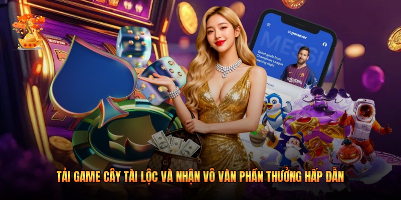 Tải Game Cây Tài Lộc Và Nhận Vô Vàn Phần Thưởng Hấp Dẫn