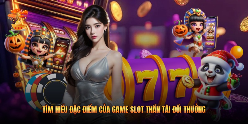 Tìm hiểu đặc điểm của game slot Thần Tài đổi thưởng