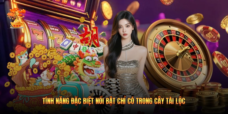 Tính năng đặc biệt nổi bật chỉ có trong Cây Tài Lộc