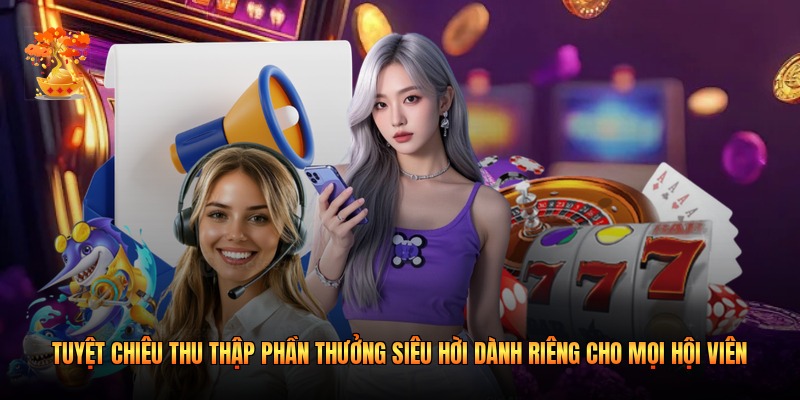 Tuyệt chiêu thu thập phần thưởng siêu hời dành riêng cho mọi hội viên