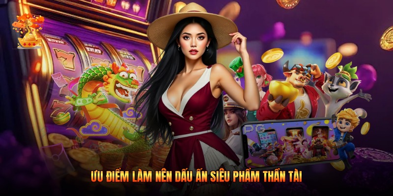 Ưu điểm làm nên dấu ấn siêu phẩm Thần Tài